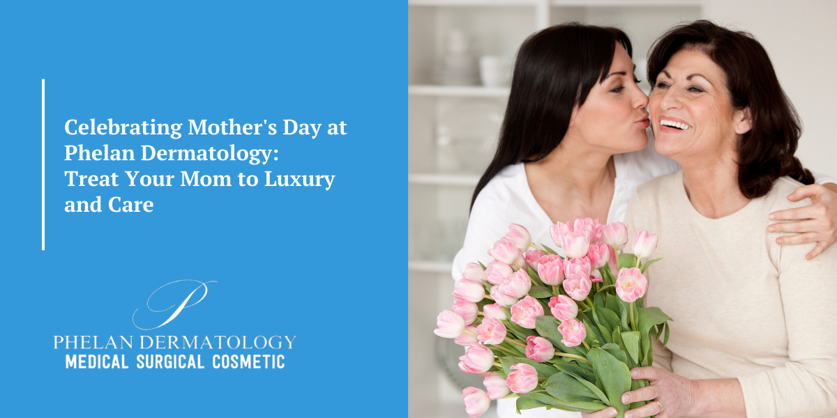 Celebrating Mother's Day at Phelan Dermatology: Treat Your Mom to Luxury and Care